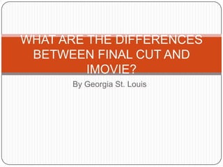 By Georgia St. Louis WHAT ARE THE DIFFERENCES BETWEEN FINAL CUT AND IMOVIE? 