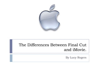 The Differences Between Final Cut and iMovie. By Lucy Rogers 