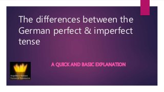 The differences between the
German perfect & imperfect
tense
A QUICK AND BASIC EXPLANATION
 
