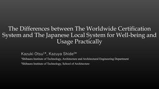 The Differences between The Worldwide Certification
System and The Japanese Local System for Well-being and
Usage Practically
Kazuki Otsu1*, Kazuya Shide2*
1Shibaura Institute of Technology, Architecture and Architectural Engineering Department
2Shibaura Institute of Technology, School of Architecture
 