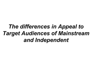 The differences in Appeal to
Target Audiences of Mainstream
and Independent
 