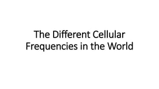 The Different Cellular
Frequencies in the World
 