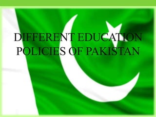 DIFFERENT EDUCATION
POLICIES OF PAKISTAN
 