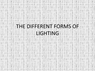 THE DIFFERENT FORMS OF
LIGHTING
 