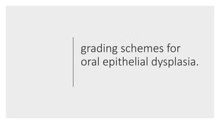 grading schemes for
oral epithelial dysplasia.
 