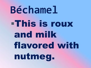 Béchamel<br />This is roux and milk flavored with nutmeg.<br />