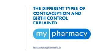 THE DIFFERENT TYPES OF
CONTRACEPTION AND
BIRTH CONTROL
EXPLAINED
https://www.mypharmacy.co.uk
 
