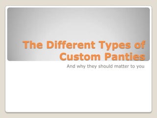 The Different Types of
      Custom Panties
       And why they should matter to you
 