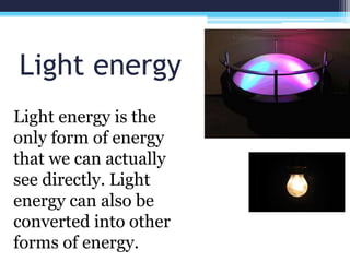 Light energy
Light energy is the
only form of energy
that we can actually
see directly. Light
energy can also be
converted...