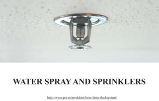 http://www.pre.se/produkter/larm-fasta-slacksystem/
WATER SPRAY AND SPRINKLERS
 