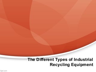 The Different Types of Industrial
Recycling Equipment
 