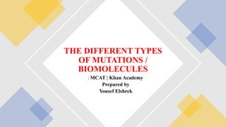 | MCAT | Khan Academy
Prepared by
Yousef Elshrek
THE DIFFERENT TYPES
OF MUTATIONS /
BIOMOLECULES
 