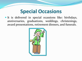 Special Occasions
 It is delivered in special ocassions like: birthdays,
 anniversaries, graduations, weddings, christenings,
 award presentations, retirement dinners, and funerals.
 