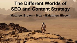 The Different Worlds of
SEO and Content Strategy
Matthew Brown – Moz - @MatthewJBrown
 