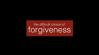 forgiveness
the difﬁcult choice of
 