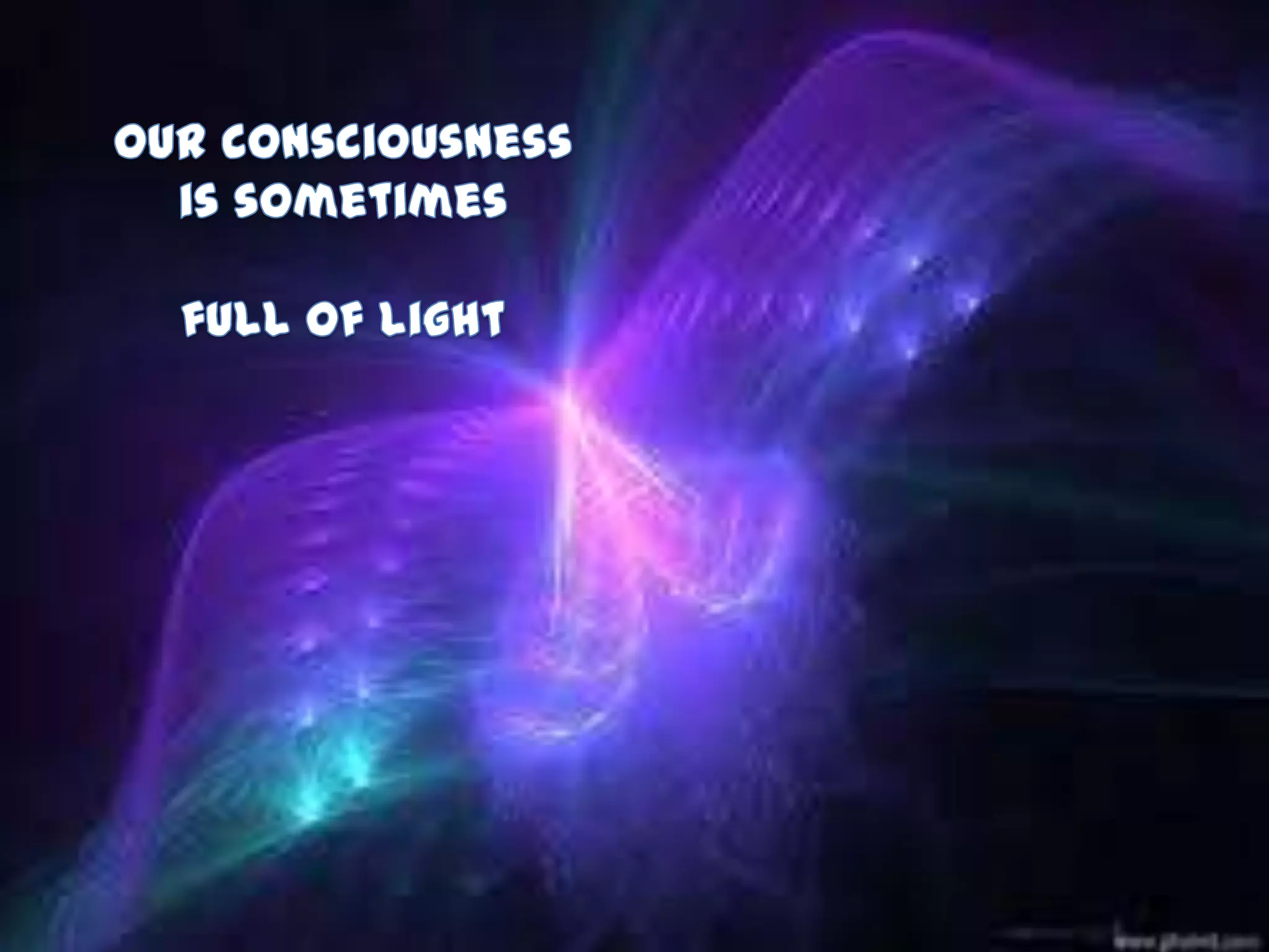 Our consciousness is sometimesfull of light
