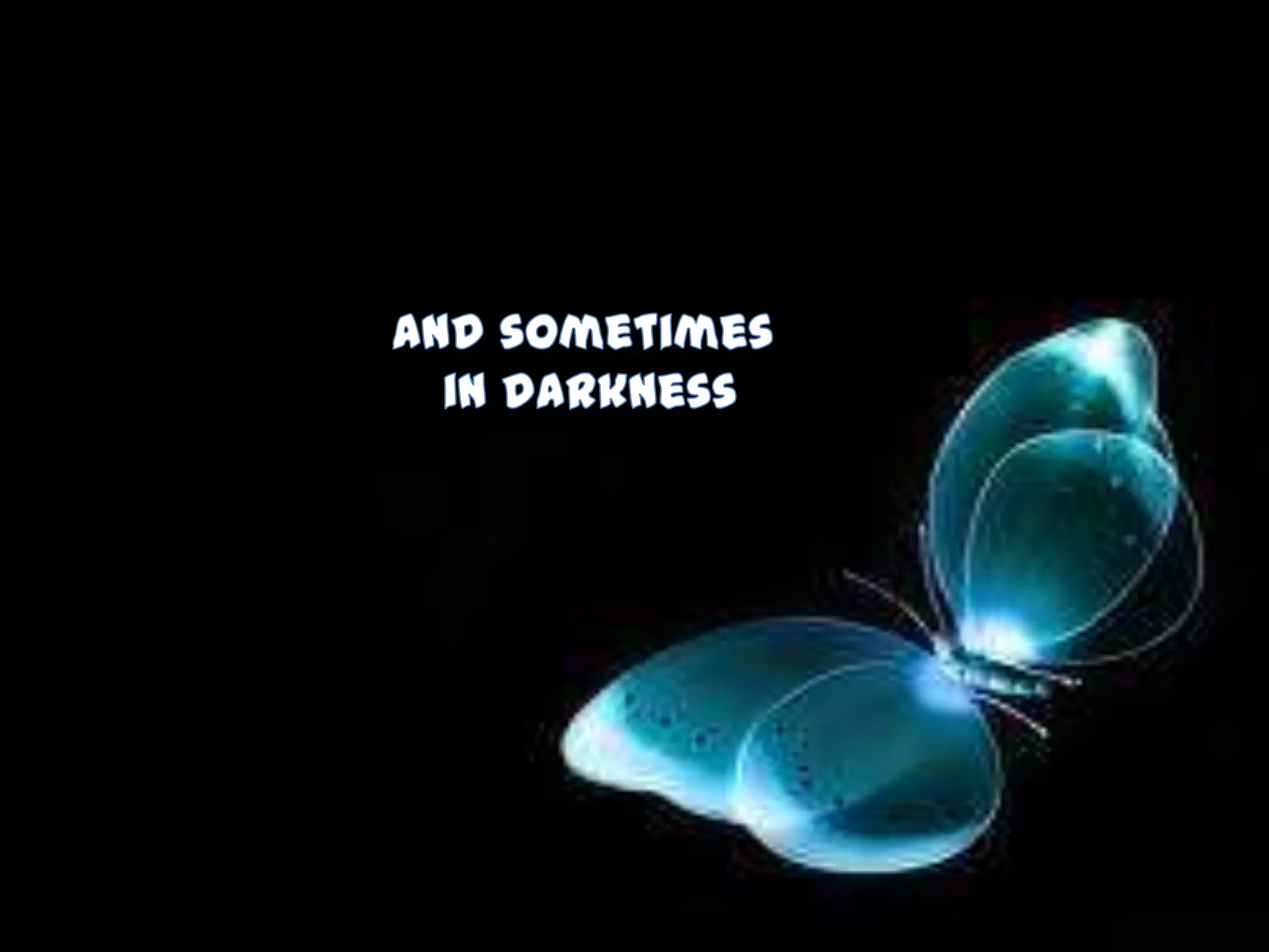 and sometimes in darkness