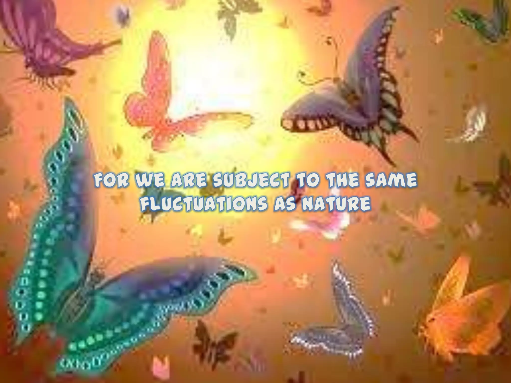 For we are subject to the samefluctuations as nature