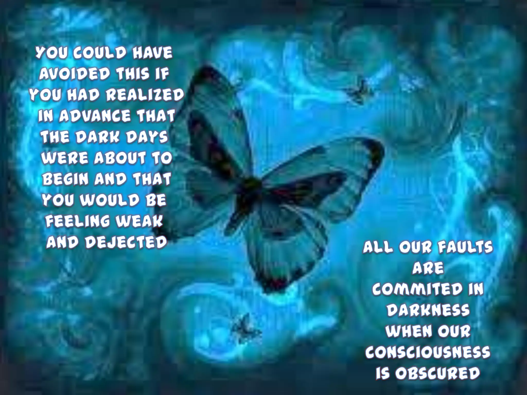 You could have avoided this if you had realizedin advance thatthe dark days were about tobegin and thatyou would be feeling weak and dejectedAll our faults arecommited in darknesswhen our consciousnessis obscured