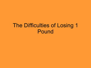 The Difficulties of Losing 1 Pound 