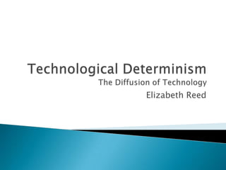 Technological DeterminismThe Diffusion of Technology Elizabeth Reed 