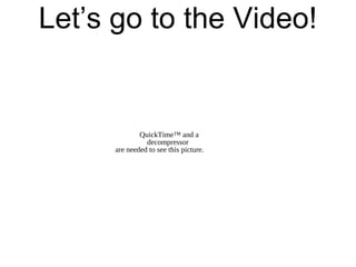 Let’s go to the Video!


              QuickTime™ and a
                decompressor
      are needed to see this picture.
 