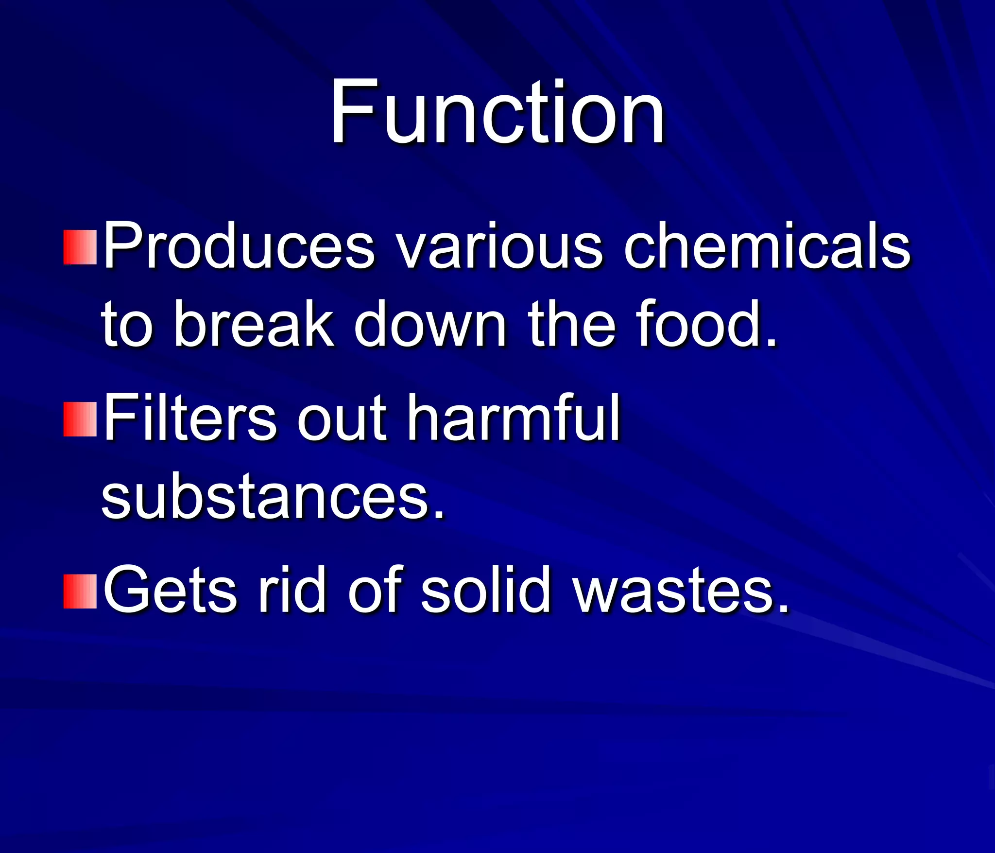 Function
Produces various chemicals
to break down the food.
Filters out harmful
substances.
Gets rid of solid wastes.
 