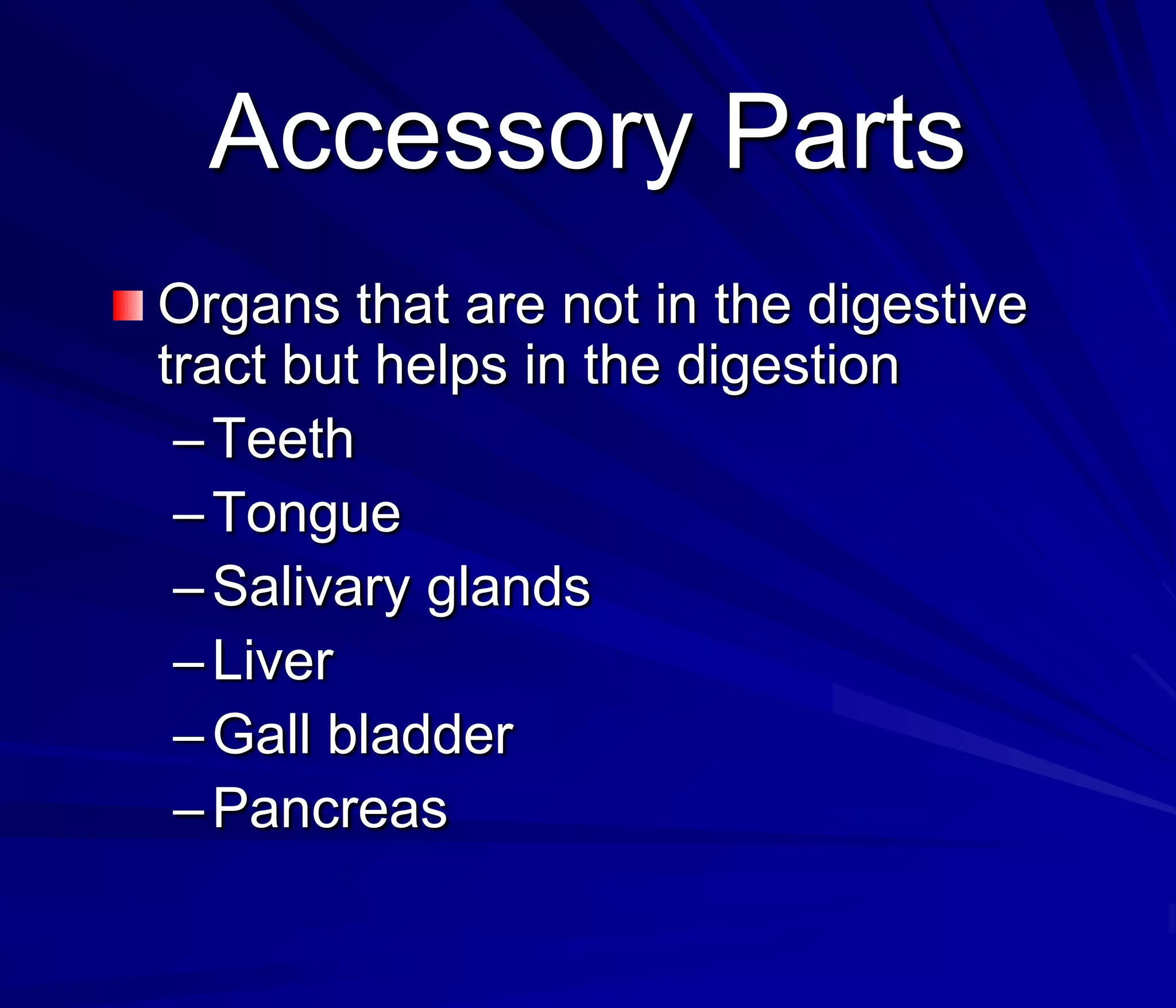 Accessory Parts
Organs that are not in the digestive
tract but helps in the digestion
 – Teeth
 – Tongue
 – Salivary glands
 – Liver
 – Gall bladder
 – Pancreas
 