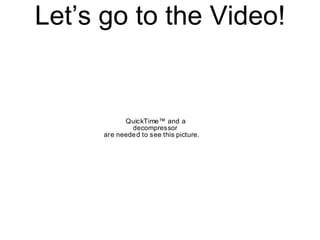 Let’s go to the Video!
QuickTime™ and a
decompressor
are needed to see this picture.
 