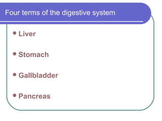 Four terms of the digestive system 
Liver 
Stomach 
Gallbladder 
Pancreas 
 