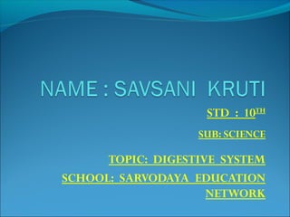 STD : 10TH 
SUB: SCIENCE 
TOPIC: DIGESTIVE SYSTEM 
SCHOOL: SARVODAYA EDUCATION 
NETWORK 
 