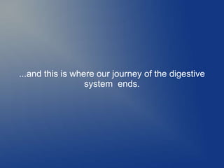 ...and this is where our journey of the digestive
system ends.
 