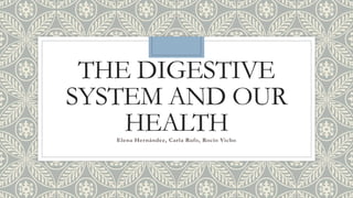 THE DIGESTIVE
SYSTEM AND OUR
HEALTHElena Hernández, Carla Rufo, Rocío Vicho
 