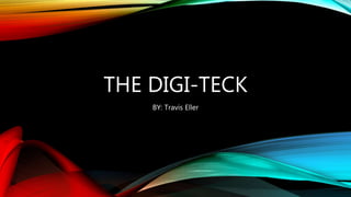 THE DIGI-TECK 
BY: Travis Eller 
 