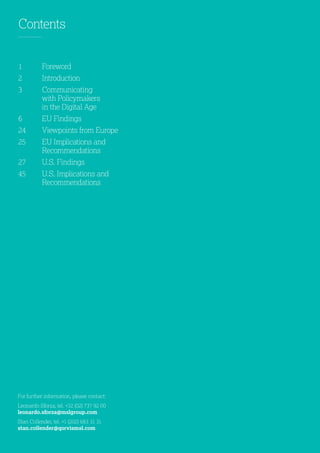 Contents
1	Foreword
2	Introduction
3	Communicating
with Policymakers
in the Digital Age
6	 EU Findings
24	 Viewpoints from Europe
25	EU Implications and
Recommendations
27	U.S. Findings
45	U.S. Implications and
Recommendations
For further information, please contact:
Leonardo Sforza, tel. +32 (02) 737 92 00
leonardo.sforza@mslgroup.com
Stan Collender, tel. +1 (202) 683 31 31
stan.collender@qorvismsl.com
 