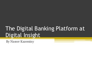 The Digital Banking Platform at
Digital Insight
By Nasser Kazeminy
 
