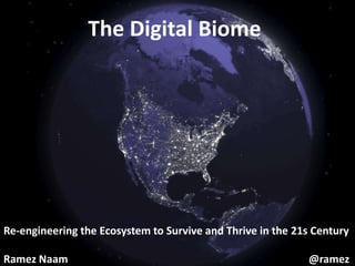 The Digital Biome Re-engineering the Ecosystem to Survive and Thrive in the 21s Century Ramez Naam							        @ramez 