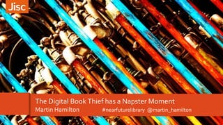 The Digital Book Thief has a Napster Moment
Martin Hamilton #nearfuturelibrary @martin_hamilton
 