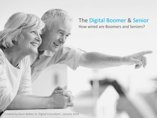 The Digital Boomer & Senior
How wired are Boomers and Seniors?

Created by Kevin Bekker Sr. Digital Consultant , January 2014

 