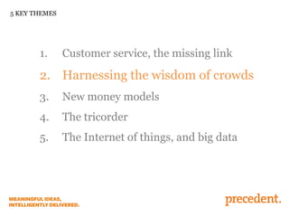 5 KEY THEMES

1.

Customer service, the missing link

2. Harnessing the wisdom of crowds
3.

New money models

4.

The tricorder

5.

The Internet of things, and big data

 