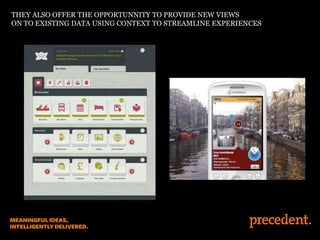 THEY ALSO OFFER THE OPPORTUNNITY TO PROVIDE NEW VIEWS
ON TO EXISTING DATA USING CONTEXT TO STREAMLINE EXPERIENCES

 