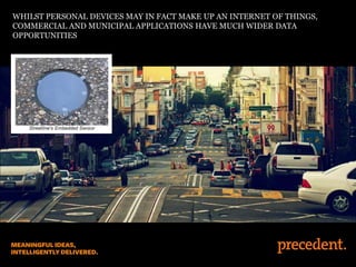 WHILST PERSONAL DEVICES MAY IN FACT MAKE UP AN INTERNET OF THINGS,
COMMERCIAL AND MUNICIPAL APPLICATIONS HAVE MUCH WIDER DATA
OPPORTUNITIES

 