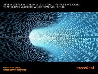 AS THESE DEVICES STORE DATA IN THE CLOUD WE WILL HAVE ACCESS
TO MORE DATA ABOUT OUR WORLD THAN EVER BEFORE

 