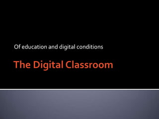 The Digital Classroom Of education and digital conditions 