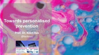 Towards personalised
prevention
Prof. Dr. Koen Kas
@kaskoen
April 16, 2016
 