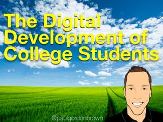 @paulgordonbrown
The Digital
Development of
College Students
 