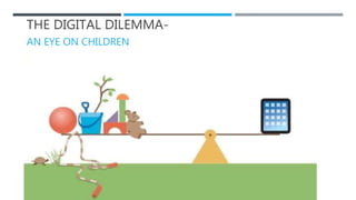 THE DIGITAL DILEMMA-
AN EYE ON CHILDREN
 