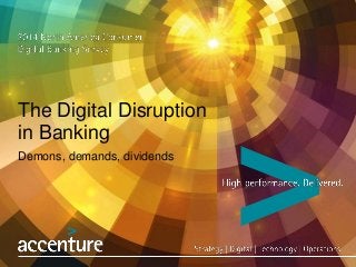 The Digital Disruption
in Banking
Demons, demands, dividends
 