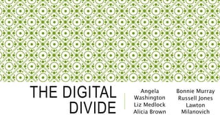 THE DIGITAL
DIVIDE
Angela
Washington
Liz Medlock
Alicia Brown
Bonnie Murray
Russell Jones
Lawton
Milanovich
 