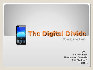 The Digital Divide Does it affect us? By:  Lauren Fach  Montserrat Camacho Arti Bhakta &  Jeff S. 